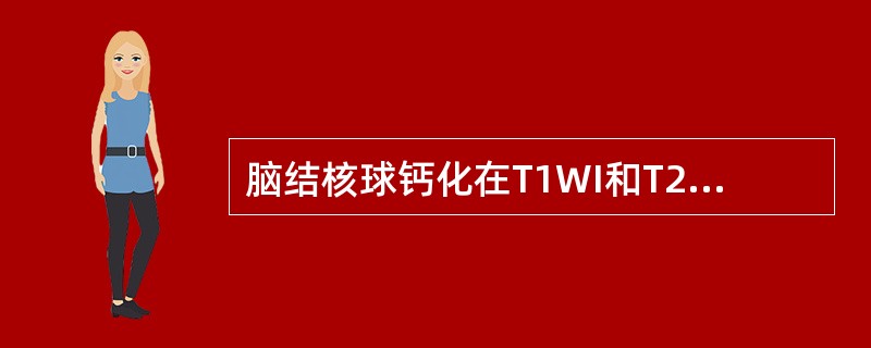 脑结核球钙化在T1WI和T2WI均为高信号。