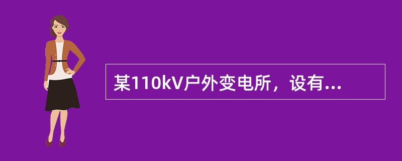 某110kV户外变电所，设有两台主变压器，2回电源进线（电源来自某220kV枢纽