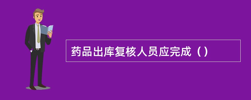 药品出库复核人员应完成（）