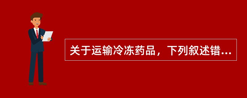 关于运输冷冻药品，下列叙述错误的是（）
