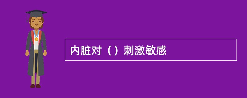 内脏对（）刺激敏感
