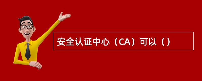 安全认证中心（CA）可以（）