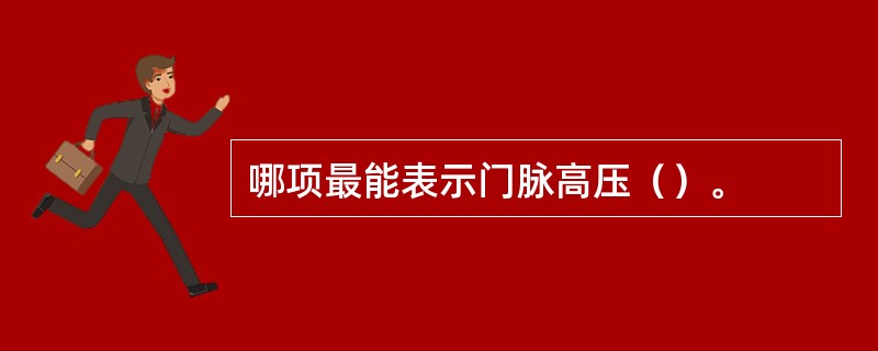 哪项最能表示门脉高压（）。