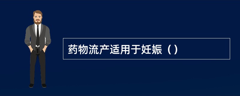 药物流产适用于妊娠（）