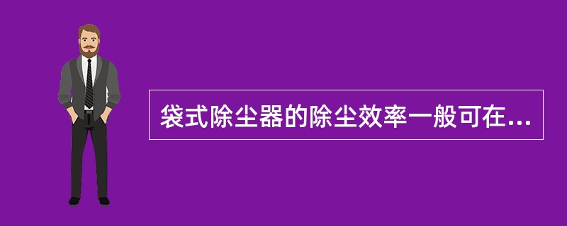 袋式除尘器的除尘效率一般可在（）以上。