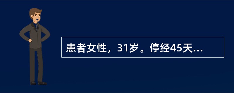 患者女性，31岁。停经45天要求终止妊娠（）