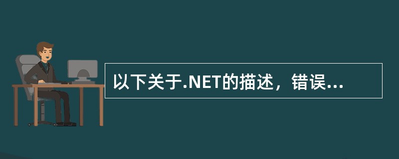 以下关于.NET的描述，错误的是（）