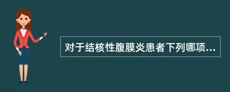 对于结核性腹膜炎患者下列哪项处理不正确（）。