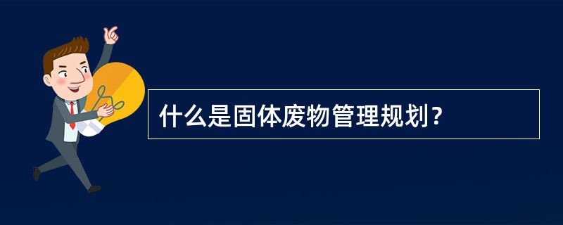 什么是固体废物管理规划？