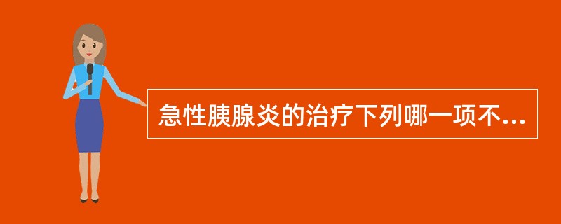 急性胰腺炎的治疗下列哪一项不合适()