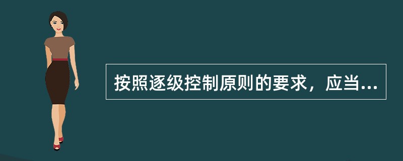 按照逐级控制原则的要求，应当首先进行（），然后再进行（）。