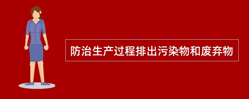 防治生产过程排出污染物和废弃物