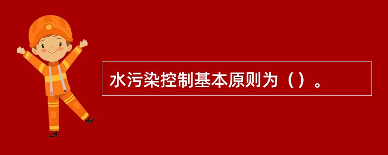 水污染控制基本原则为（）。