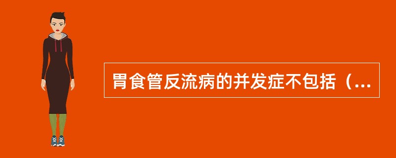 胃食管反流病的并发症不包括（）。