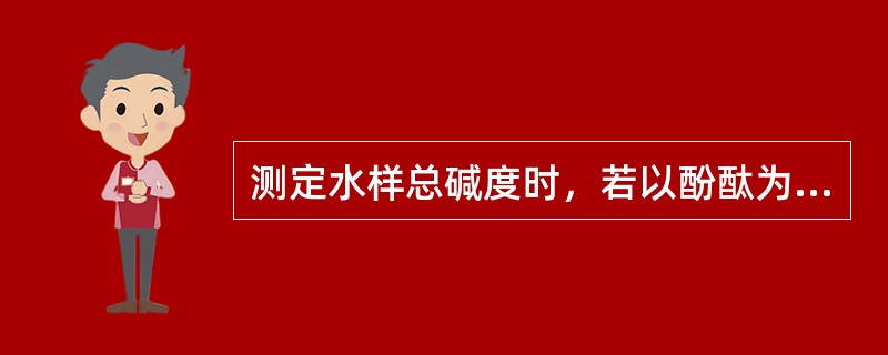 测定水样总碱度时，若以酚酞为指示剂滴定消耗强酸量大于继续以甲基橙为指示剂滴定消耗