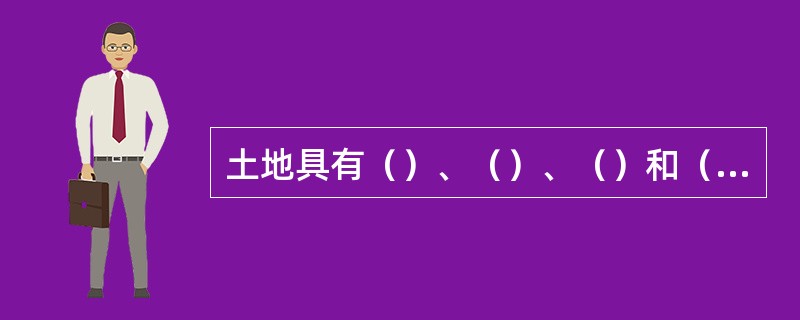 土地具有（）、（）、（）和（）四大功能，集中表现为（）。