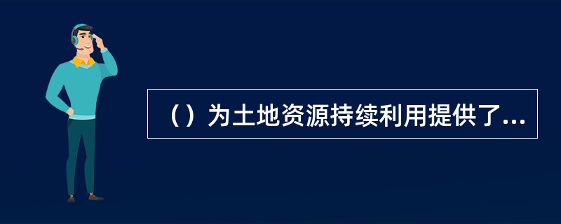 （）为土地资源持续利用提供了客观必要性；（）使土地资源持续利用成为可能。