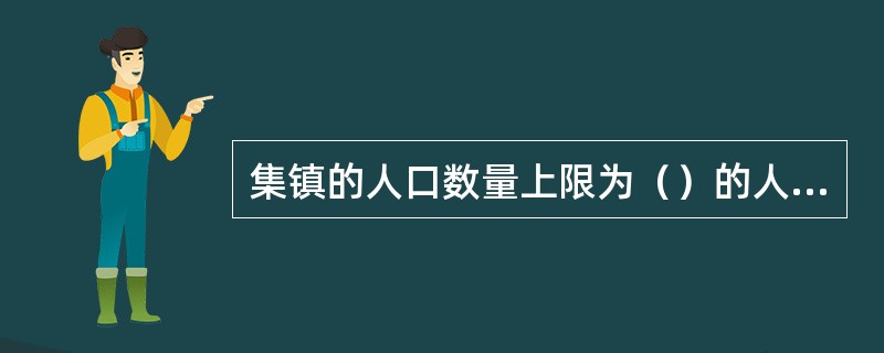 集镇的人口数量上限为（）的人口数量的下限。