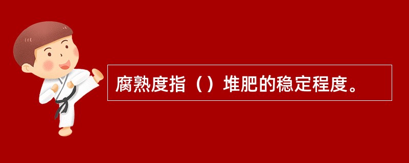 腐熟度指（）堆肥的稳定程度。