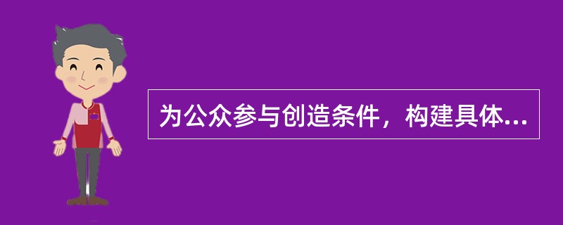 为公众参与创造条件，构建具体实施制度
