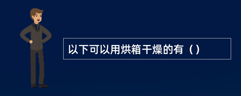 以下可以用烘箱干燥的有（）