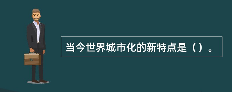 当今世界城市化的新特点是（）。