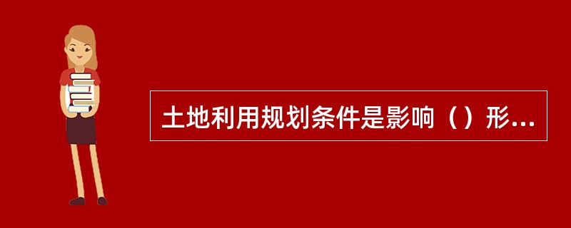 土地利用规划条件是影响（）形成的重要因素。