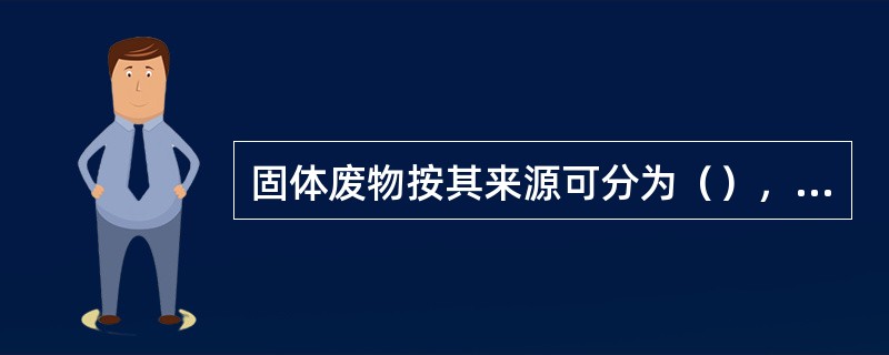 固体废物按其来源可分为（），（），（），（），（）等.