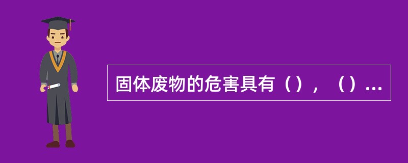 固体废物的危害具有（），（）和（）.