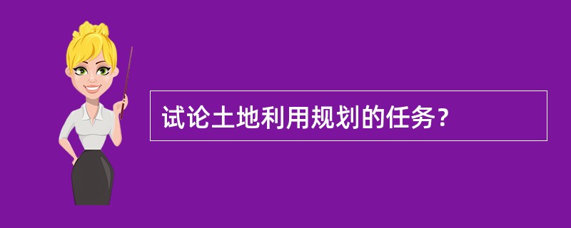 试论土地利用规划的任务？