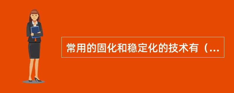 常用的固化和稳定化的技术有（），（），（），（），（），（），（）.