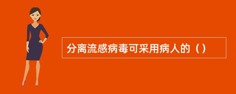 分离流感病毒可采用病人的（）