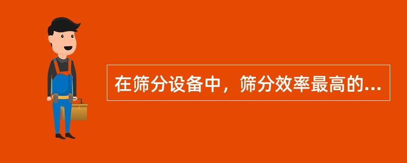 在筛分设备中，筛分效率最高的是（）.