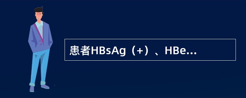 患者HBsAg（+）、HBeAg（+）、抗—Hbe（－）、抗—HBclgM（+）