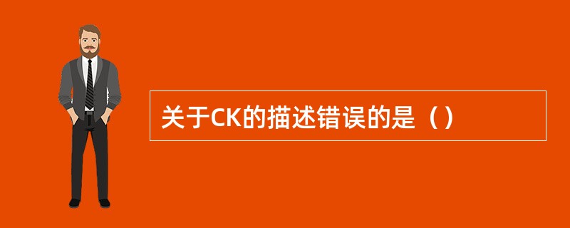 关于CK的描述错误的是（）