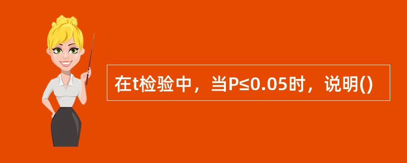 在t检验中，当P≤0.05时，说明()