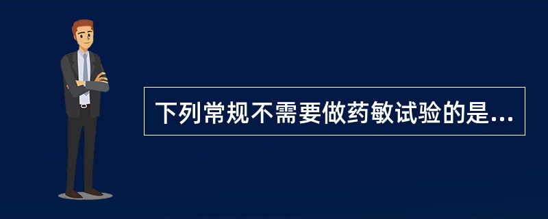 下列常规不需要做药敏试验的是哪些菌（）