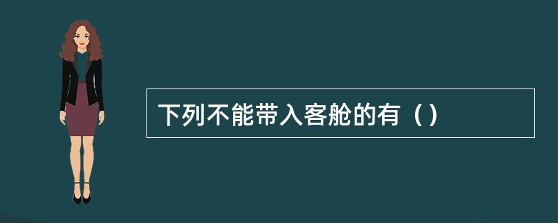 下列不能带入客舱的有（）