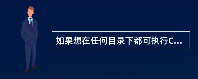 如果想在任何目录下都可执行C：WINDOWS中的文件，可用（）命令。