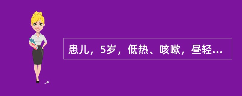 患儿，5岁，低热、咳嗽，昼轻夜重，而且呈阵发性痉挛性咳嗽，偶有特殊的“鸡鸣”样吼