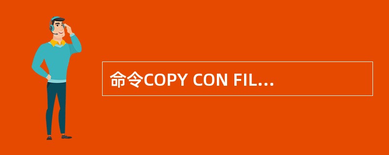 命令COPY CON FILE的功能是用键盘输入内容建立（）文件。