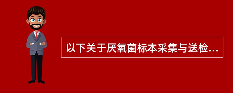 以下关于厌氧菌标本采集与送检的描述中错误的是（）