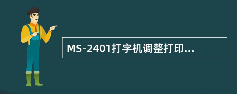 MS-2401打字机调整打印撞针误差有几种办法？并加以说明？