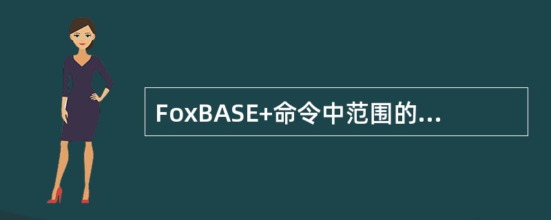FoxBASE+命令中范围的说明有哪几种？
