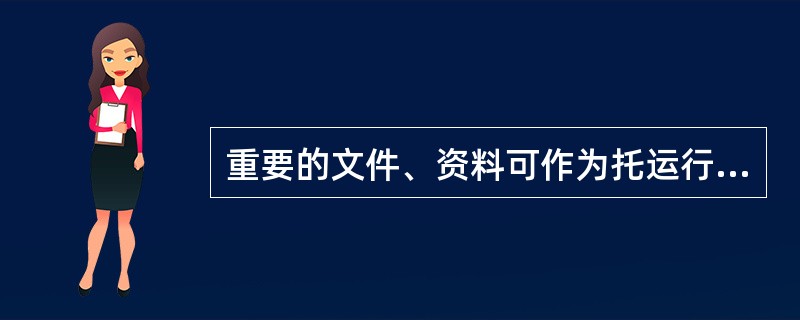 重要的文件、资料可作为托运行李或夹带在行李中托运。（）