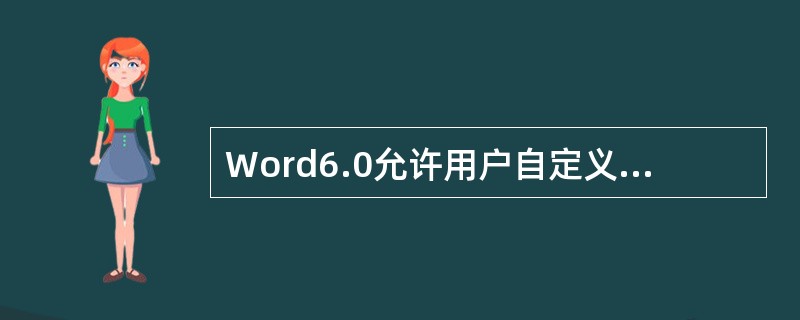 Word6.0允许用户自定义屏幕上所显示的工具栏，可以修改、删除或增加工具栏。