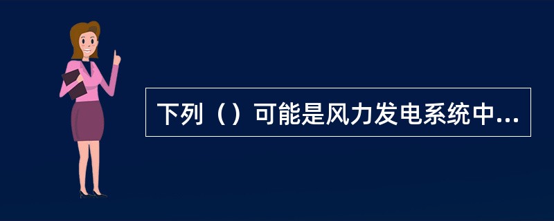 下列（）可能是风力发电系统中发电机电压振荡的主要原因。