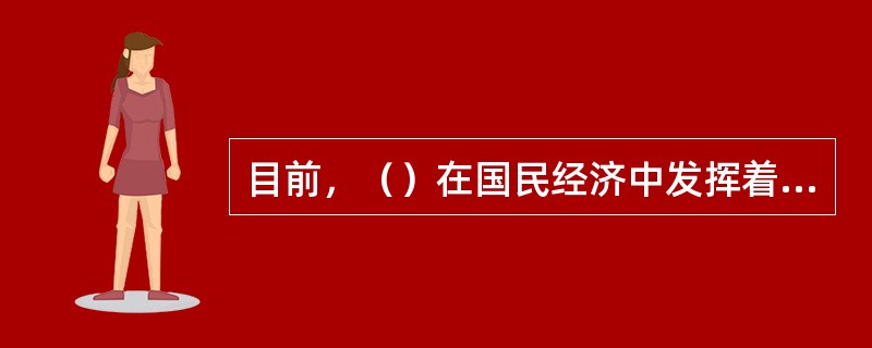 目前，（）在国民经济中发挥着级其重要的作用。
