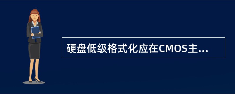 硬盘低级格式化应在CMOS主菜单中选（）项。