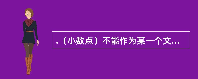 .（小数点）不能作为某一个文件的扩展名的最后一个字符。